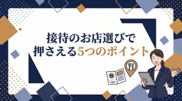 接待のお店選びで押さえる5つのポイント｜予算・立地・ジャンル別に失敗しない7つのチェックポイント